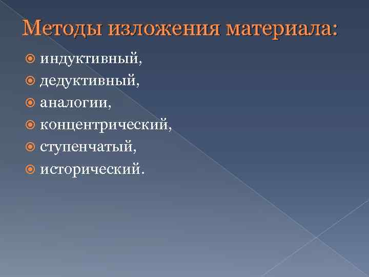 Методы изложения материала: индуктивный, дедуктивный, аналогии, концентрический, ступенчатый, исторический. 