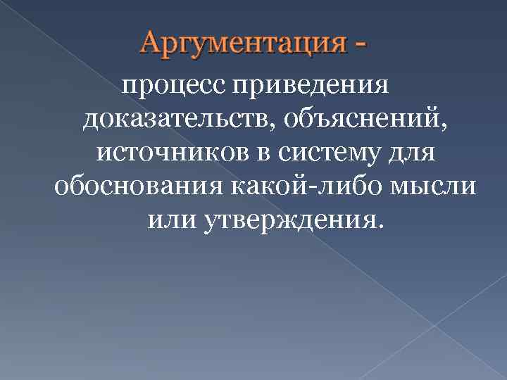 Аргументация процесс приведения доказательств, объяснений, источников в систему для обоснования какой-либо мысли или утверждения.