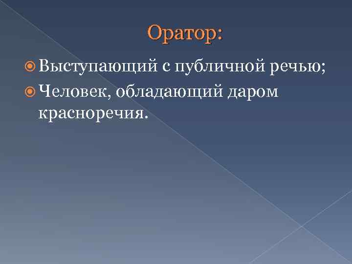 Оратор: Выступающий с публичной речью; Человек, обладающий даром красноречия. 