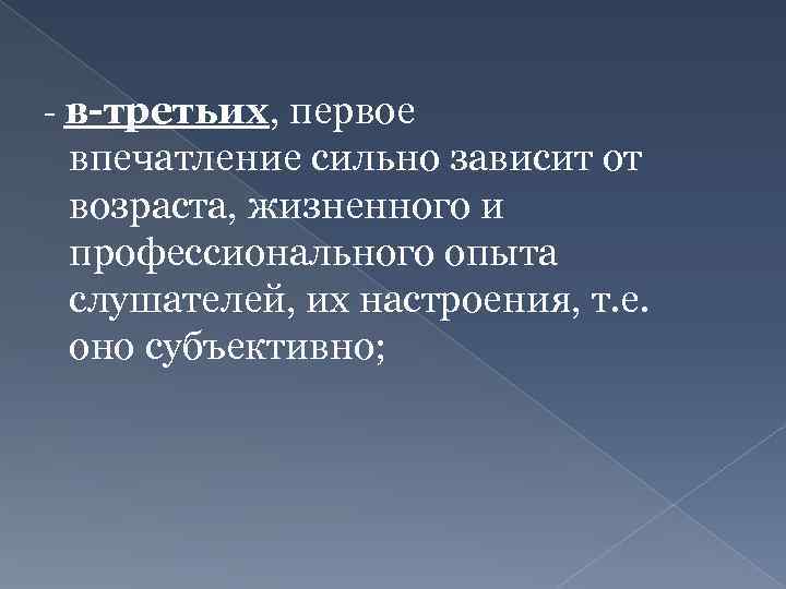 - в-третьих, первое впечатление сильно зависит от возраста, жизненного и профессионального опыта слушателей, их