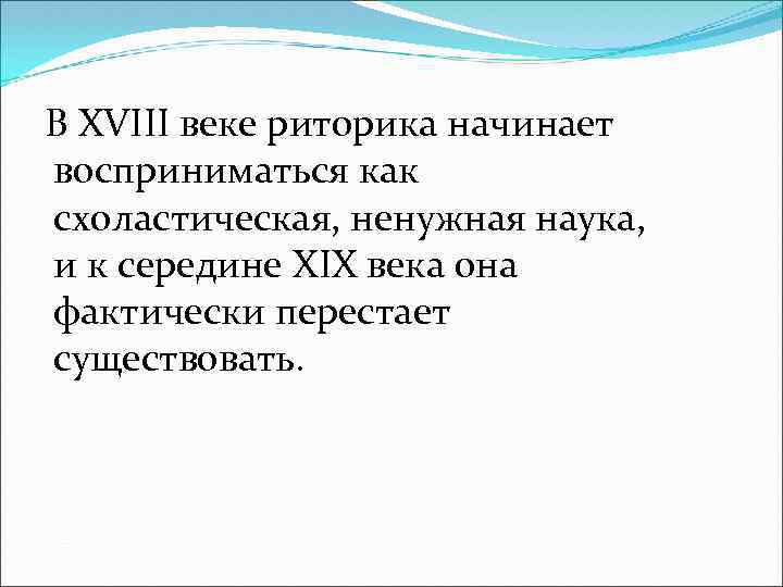 В XVIII веке риторика начинает восприниматься как схоластическая, ненужная наука, и к середине XIX