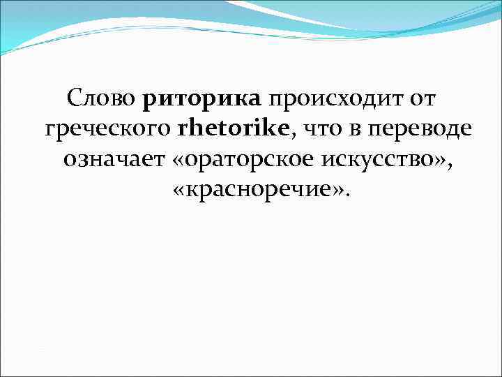Слово риторика происходит от греческого rhetorike, что в переводе означает «ораторское искусство» , «красноречие»