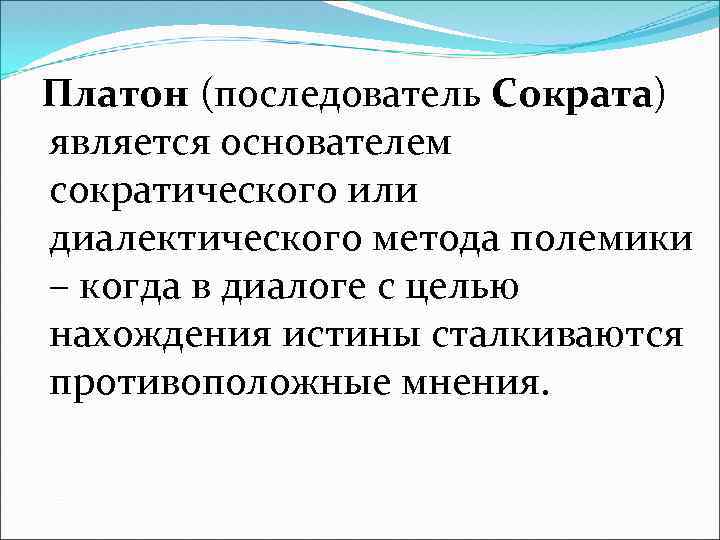 Платон (последователь Сократа) является основателем сократического или диалектического метода полемики – когда в диалоге