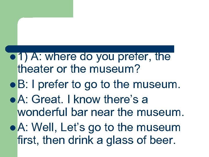 l 1) A: where do you prefer, theater or the museum? l B: I