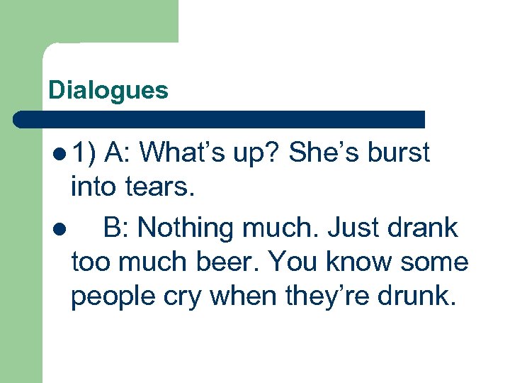 Dialogues l 1) A: What’s up? She’s burst into tears. l B: Nothing much.