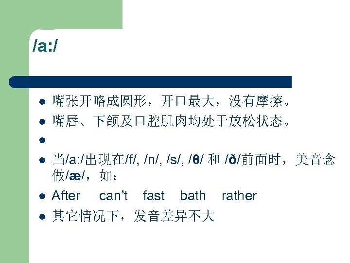 /a: / l l 嘴张开略成圆形，开口最大，没有摩擦。 嘴唇、下颌及口腔肌肉均处于放松状态。 l l 当/a: /出现在/f/, /n/, /s/, /θ/ 和