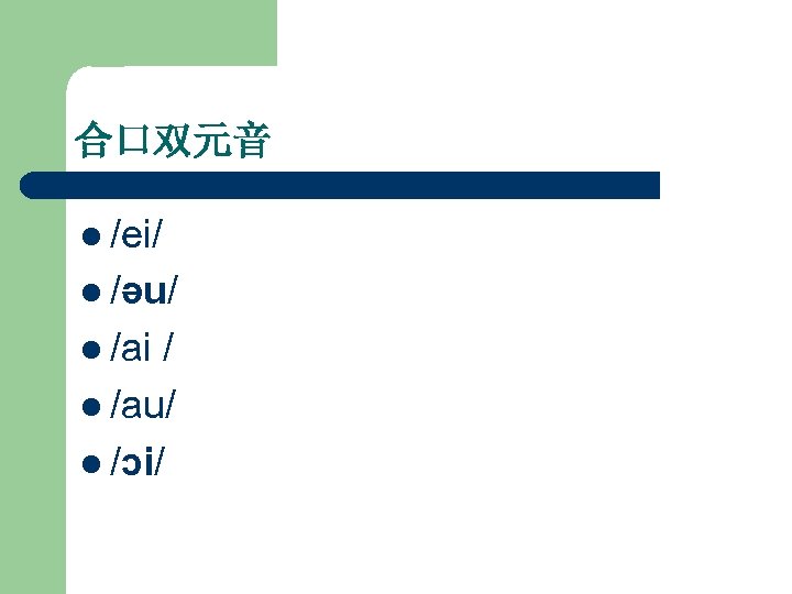 合口双元音 l /ei/ l /əu/ l /ai / l /au/ l /ɔi/ 
