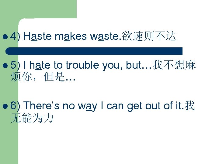 l 4) Haste makes waste. 欲速则不达 l 5) I hate to trouble you, but…我不想麻
