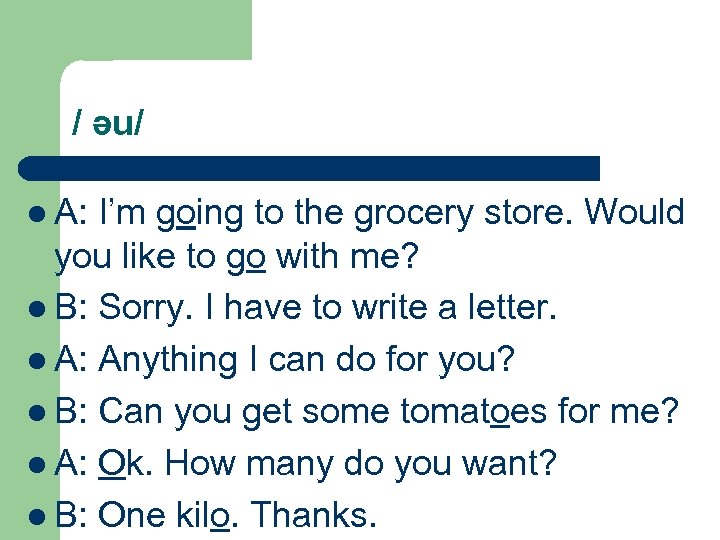 / əu/ l A: I’m going to the grocery store. Would you like to