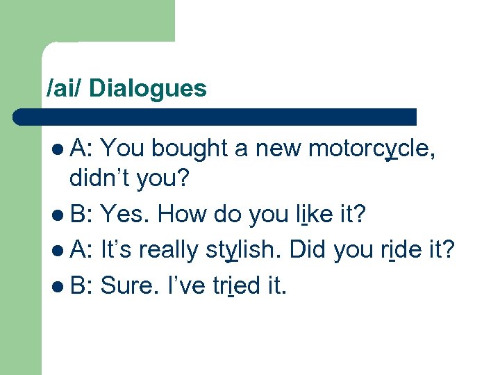 /ai/ Dialogues l A: You bought a new motorcycle, didn’t you? l B: Yes.