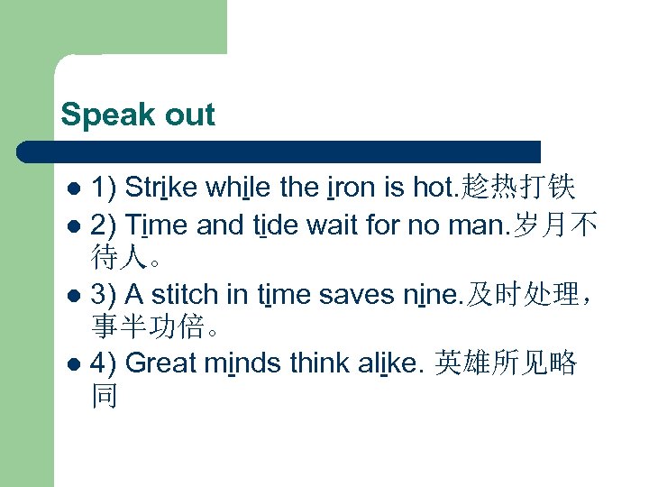 Speak out 1) Strike while the iron is hot. 趁热打铁 l 2) Time and