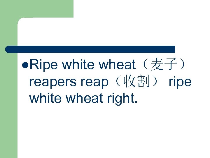 l. Ripe white wheat（麦子） reapers reap（收割） ripe white wheat right. 