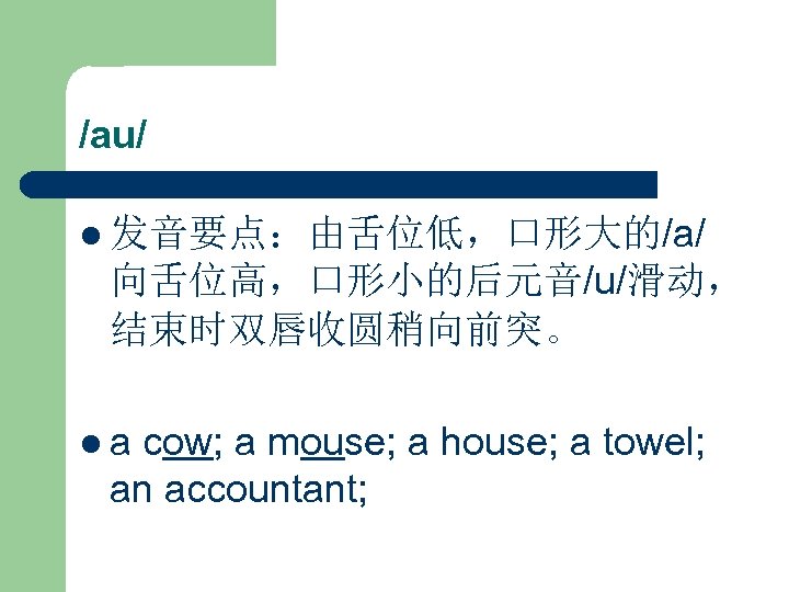 /au/ l 发音要点：由舌位低，口形大的/a/ 向舌位高，口形小的后元音/u/滑动， 结束时双唇收圆稍向前突。 la cow; a mouse; a house; a towel; an