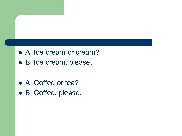 l l A: Ice-cream or cream? B: Ice-cream, please. A: Coffee or tea? B: