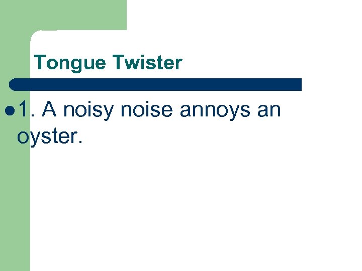 Tongue Twister l 1. A noisy noise annoys an oyster. 