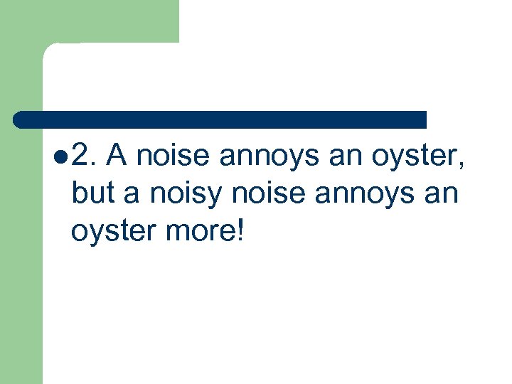 l 2. A noise annoys an oyster, but a noisy noise annoys an oyster