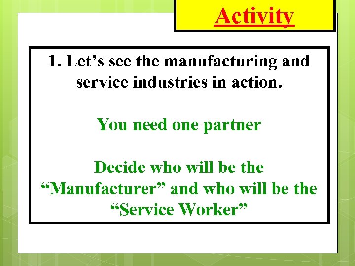 Activity 1. Let’s see the manufacturing and service industries in action. You need one