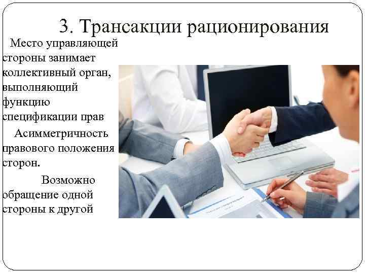  3. Трансакции рационирования Место управляющей стороны занимает коллективный орган, выполняющий функцию спецификации прав