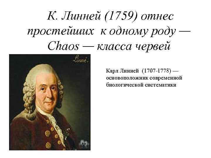 К. Линней (1759) отнес простейших к одному роду — Chaos — класса червей Карл