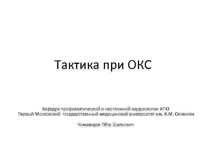 Тактика при ОКС Кафедра профилактической и неотложной кардиологии ИПО Первый Московский государственный медицинский университет