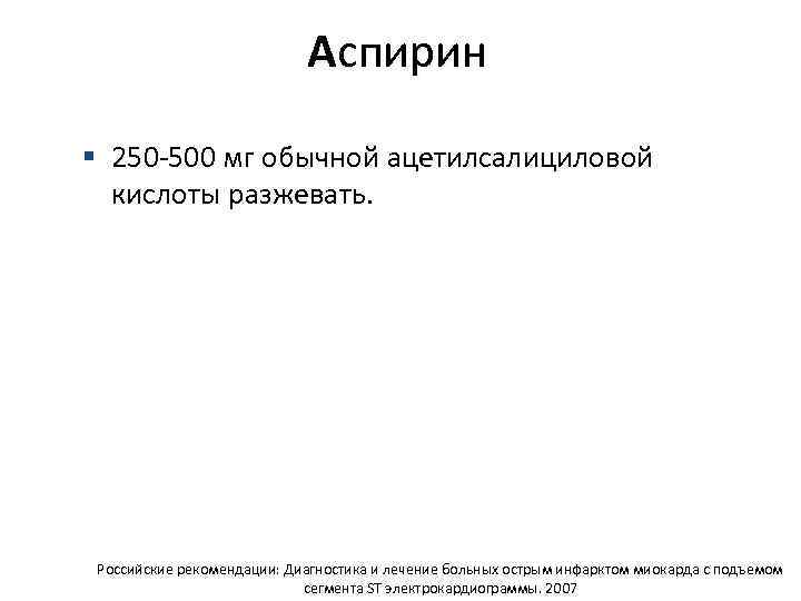 Аспирин § 250 -500 мг обычной ацетилсалициловой кислоты разжевать. Российские рекомендации: Диагностика и лечение