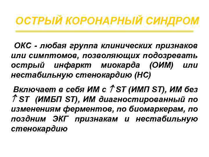 ОСТРЫЙ КОРОНАРНЫЙ СИНДРОМ ОКС - любая группа клинических признаков или симптомов, позволяющих подозревать острый