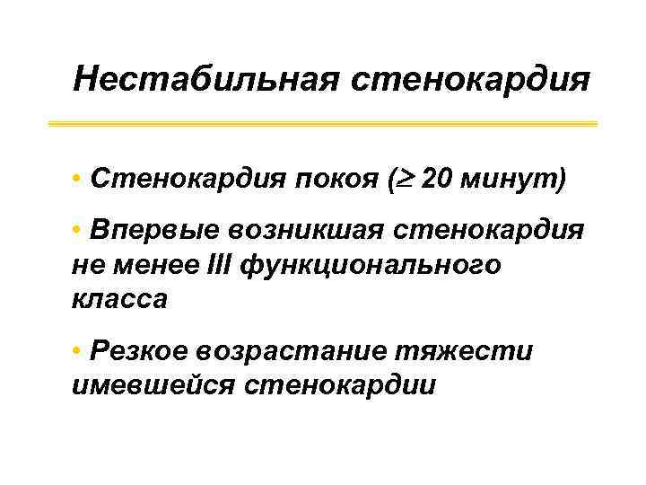 Нестабильная стенокардия • Стенокардия покоя ( 20 минут) • Впервые возникшая стенокардия не менее