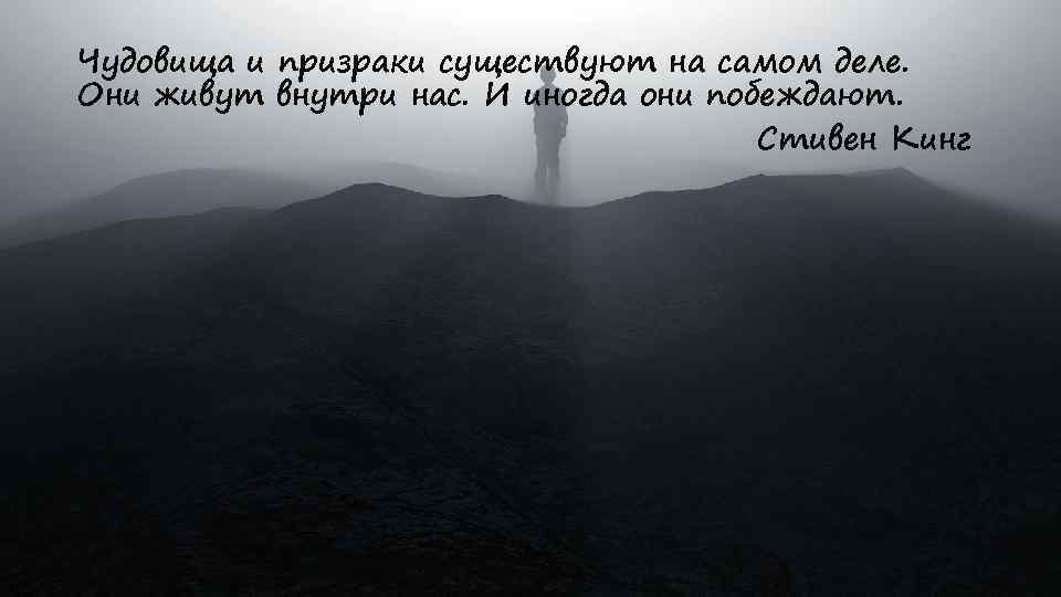 Чудовища и призраки существуют на самом деле. Они живут внутри нас. И иногда они