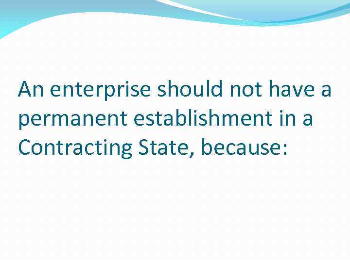 An enterprise should not have a permanent establishment in a Contracting State, because: 