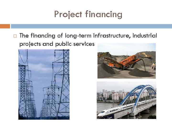 Project financing The financing of long-term infrastructure, industrial projects and public services 