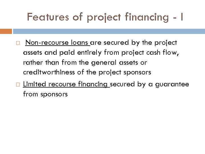 Features of project financing - I Non-recourse loans are secured by the project assets