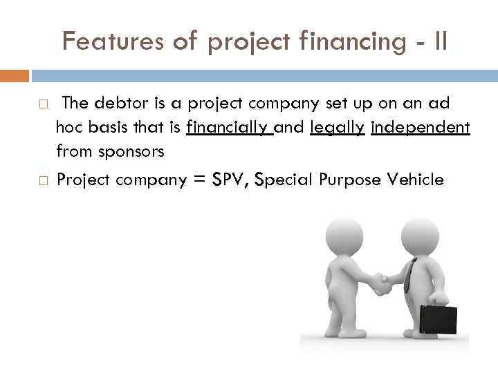 Features of project financing - II The debtor is a project company set up