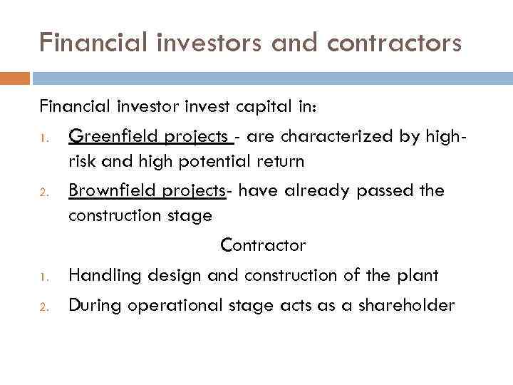 Financial investors and contractors Financial investor invest capital in: 1. Greenfield projects - are