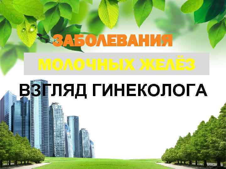 ЗАБОЛЕВАНИЯ МОЛОЧНЫХ ЖЕЛЁЗ ВЗГЛЯД ГИНЕКОЛОГА L/O/G/O 