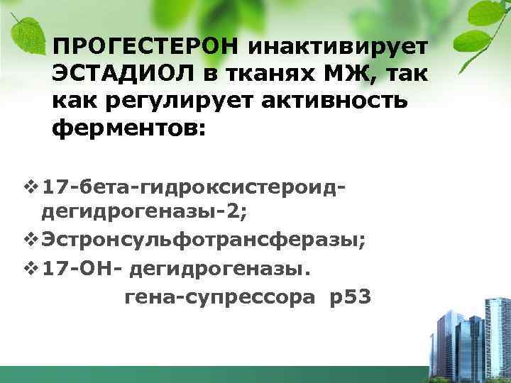 ПРОГЕСТЕРОН инактивирует ЭСТАДИОЛ в тканях МЖ, так как регулирует активность ферментов: v 17 -бета-гидроксистероиддегидрогеназы-2;