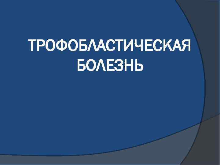 ТРОФОБЛАСТИЧЕСКАЯ БОЛЕЗНЬ 