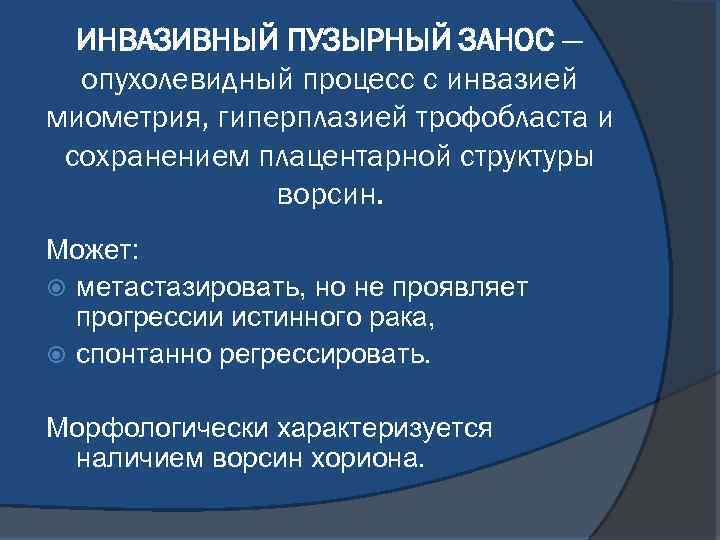 ИНВАЗИВНЫЙ ПУЗЫРНЫЙ ЗАНОС — опухолевидный процесс с инвазией миометрия, гиперплазией трофобласта и сохранением плацентарной