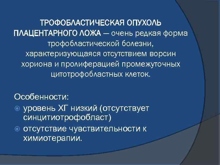 ТРОФОБЛАСТИЧЕСКАЯ ОПУХОЛЬ ПЛАЦЕНТАРНОГО ЛОЖА — очень редкая форма трофобластической болезни, характеризующаяся отсутствием ворсин хориона