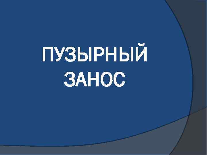 ПУЗЫРНЫЙ ЗАНОС 