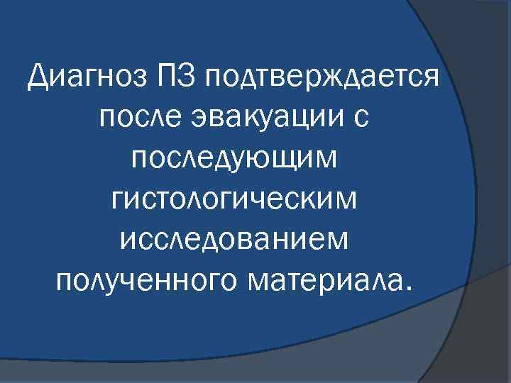 Диагноз ПЗ подтверждается после эвакуации с последующим гистологическим исследованием полученного материала. 