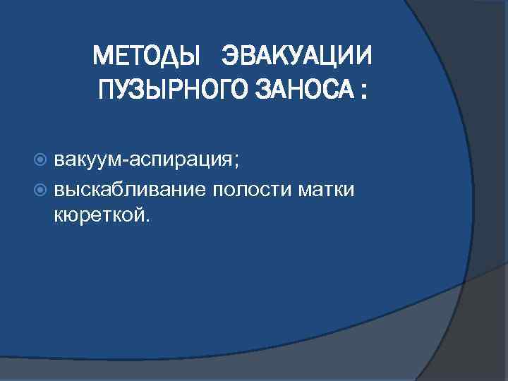 МЕТОДЫ ЭВАКУАЦИИ ПУЗЫРНОГО ЗАНОСА : вакуум-аспирация; выскабливание полости матки кюреткой. 