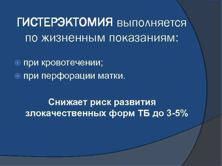 ГИСТЕРЭКТОМИЯ выполняется по жизненным показаниям: при кровотечении; при перфорации матки. Снижает риск развития злокачественных