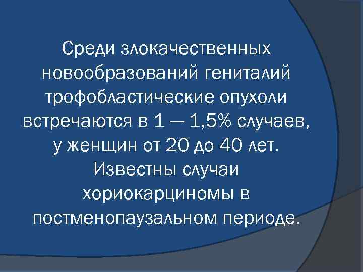 Среди злокачественных новообразований гениталий трофобластические опухоли встречаются в 1 — 1, 5% случаев, у