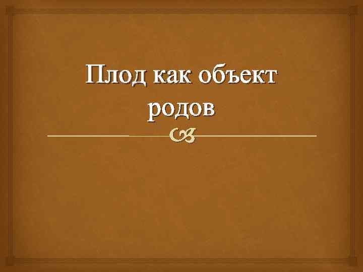 Плод как объект родов презентация