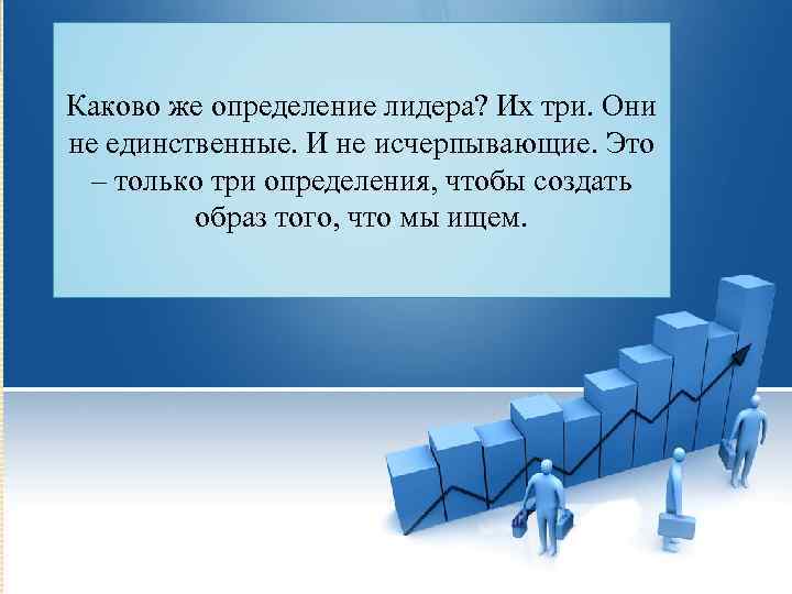 Каково же определение лидера? Их три. Они не единственные. И не исчерпывающие. Это –