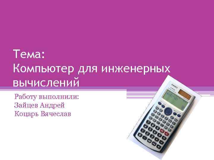 Тема: Компьютер для инженерных вычислений Работу выполнили: Зайцев Андрей Коцарь Вячеслав 