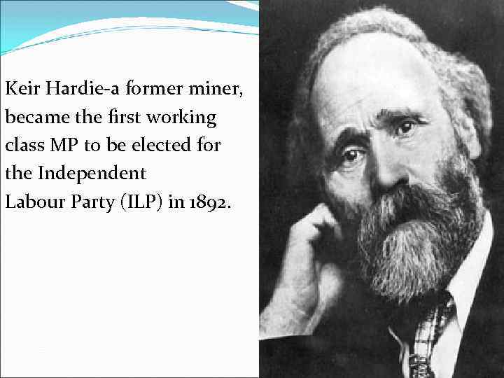 Keir Hardie-a former miner, became the first working class MP to be elected for
