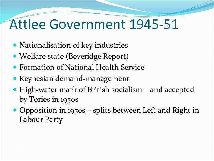 Attlee Government 1945 -51 Nationalisation of key industries Welfare state (Beveridge Report) Formation of