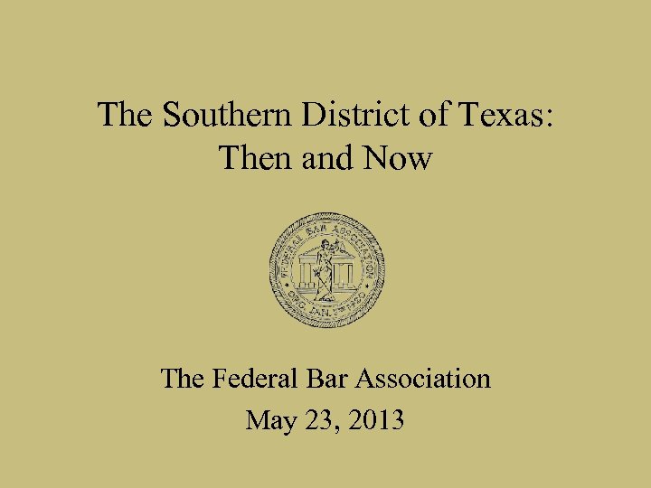 The Southern District of Texas: Then and Now The Federal Bar Association May 23,