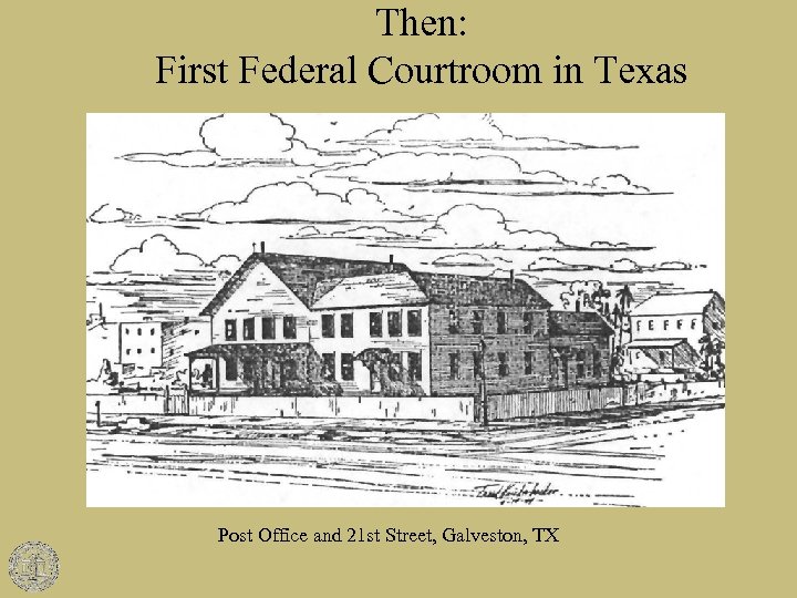 Then: First Federal Courtroom in Texas Post Office and 21 st Street, Galveston, TX